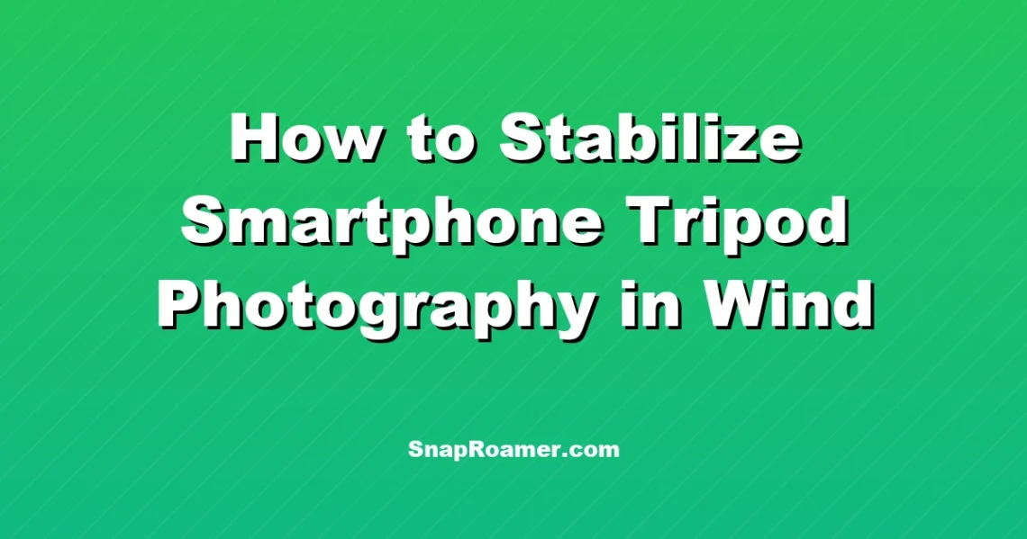 How to Stabilize Smartphone Tripod Photography in Wind